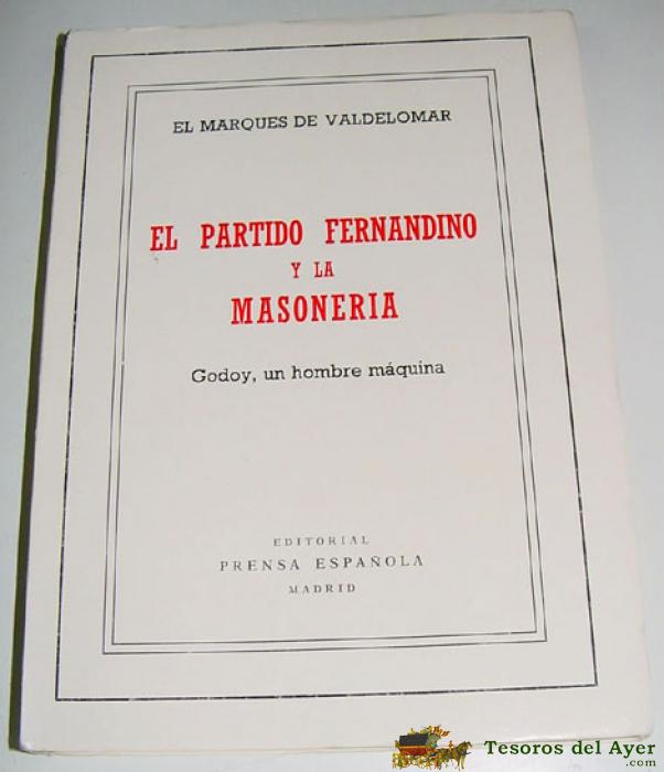  El Partido Fernandino Y La Masoneria. Godoy, Un Hombre M�quina - Plantada Y Aznar, Jorge. (marqu�s De Valdelomar) - Madrid, Edit. Prensa Espa�ola, 1974,4�, 314 P�gs. Historia Masoneria